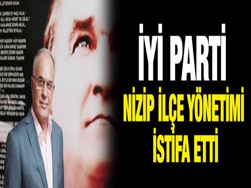 İYİ Parti Nizip ilçe yönetimi istifa etti
