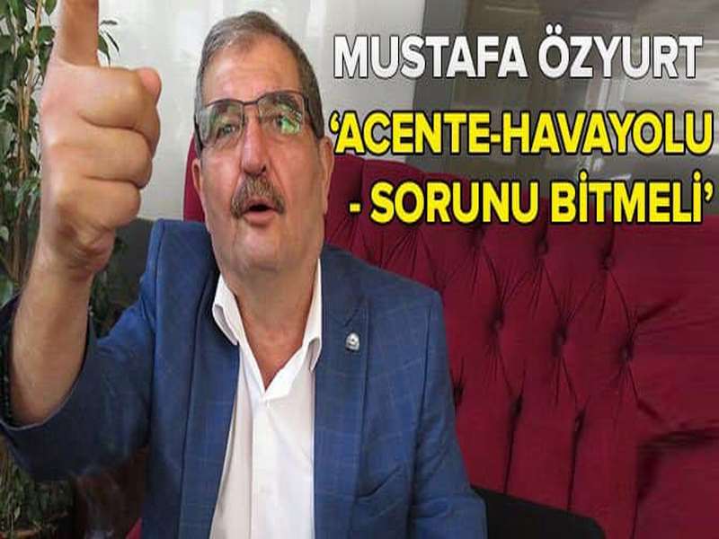 MUSTAFA ÖZYURT: ACENTE-HAVAYOLU SORUNU ÇÖZÜMÜ ÜLKEYE KAZANDIRIR